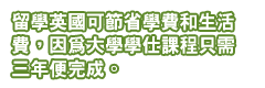 留學英國可節省學費和生活費，因為大學學仕課程只需三年便完成。