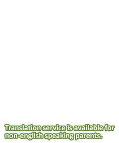 Translation service is available for non-english speaking parents.