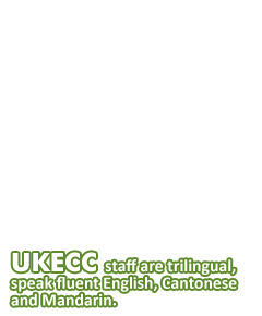 UKECC staff are trilingual, speak fluent English, Cantonese and Mandarin.